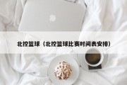 北控篮球（北控篮球比赛时间表安排）