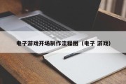 电子游戏开场制作流程图（电子 游戏）