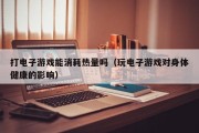 打电子游戏能消耗热量吗（玩电子游戏对身体健康的影响）