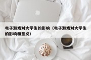 电子游戏对大学生的影响（电子游戏对大学生的影响和意义）