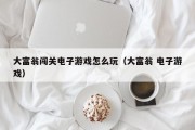 大富翁闯关电子游戏怎么玩（大富翁 电子游戏）