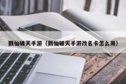 戮仙破天手游（戮仙破天手游改名卡怎么用）