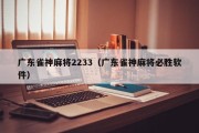 广东雀神麻将2233（广东雀神麻将必胜软件）