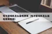 电子游戏机怎么插电使用（电子游戏机怎么插电使用教程）