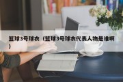 篮球3号球衣（篮球3号球衣代表人物是谁啊）