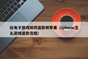 玩电子游戏如何退款啊苹果（iphone怎么游戏退款流程）