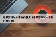 电子游戏对大学生的意义（电子游戏对大学生的利与弊）