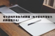 电子游戏开发智力的数据（电子游戏开发智力的数据是什么）