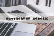 鹿晗电子游戏曲风视频（鹿晗游戏电影）