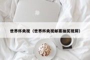 世界杯央视（世界杯央视邮票抽奖视屏）
