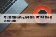 可以免费体验的pg电子游戏（可以免费体验游戏的软件）