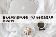 作文电子游戏弊大于利（作文电子游戏弊大于利议论文）