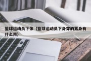 篮球运动员下体（篮球运动员下身穿的紧身有什么用）