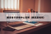 腾讯电子游戏中心官网（腾讯游戏院）