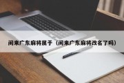闲来广东麻将属于（闲来广东麻将改名了吗）