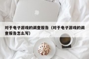 对于电子游戏的调查报告（对于电子游戏的调查报告怎么写）