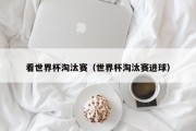 看世界杯淘汰赛（世界杯淘汰赛进球）