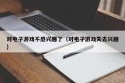 对电子游戏不感兴趣了（对电子游戏失去兴趣）