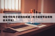 哪些学校电子游戏选修课（电子游戏专业有哪些大学有）