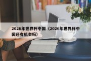 2026年世界杯中国（2026年世界杯中国还有机会吗）