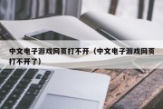 中文电子游戏网页打不开（中文电子游戏网页打不开了）