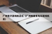 广州电子游戏机总汇（广州哪里有电玩游戏机卖）