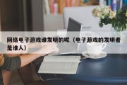网络电子游戏谁发明的呢（电子游戏的发明者是谁人）