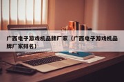 广西电子游戏机品牌厂家（广西电子游戏机品牌厂家排名）