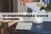 电子游戏的利与弊辩论赛结束语（讨论电子游戏的利弊的辩题）
