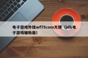电子游戏外挂wf75com方便（jdb电子游戏辅助器）