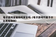 电子游戏室骗局吗安全吗（电子游戏厅属于什么危险级别）