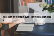 生日蛋糕电子游戏怎么做（制作生日蛋糕游戏）