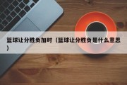 篮球让分胜负加时（篮球让分胜负是什么意思）